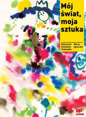 Mój świat, moja sztuka - Katarzyna Kołodziej-Podsiadło, Marta Ignerska [KSIĄŻKA]