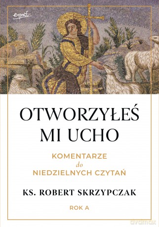Otworzyłeś mi ucho. Komentarze do niedzielnych czytań. Rok A - Robert Skrzypczak [KSIĄŻKA]