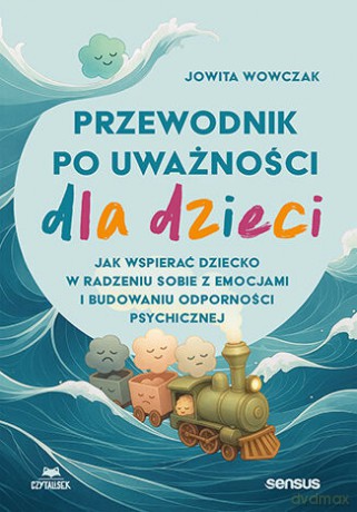 Przewodnik po uważności dla dzieci. Jak wspierać dziecko w radzeniu sobie z emocjami, stresem i myślami - Jowita Wowczak [KSIĄŻKA]