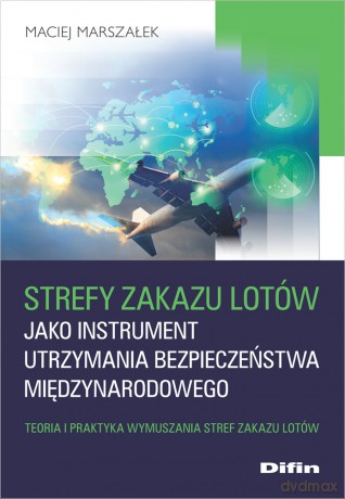Strefy zakazu lotów jako instrument utrzymania bezpieczeństwa międzynarodowego. Teoria i praktyka wymuszania stref zakazu lotów - Marszałek Maciej [KSIĄŻKA]