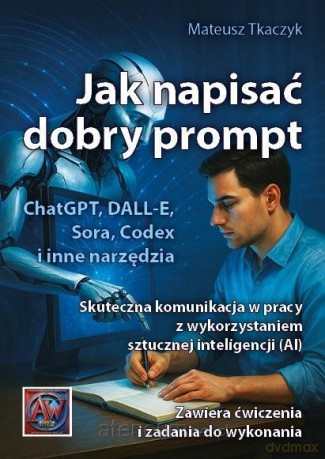 Jak napisać dobry prompt. Skuteczna komunikacja,,, - Mateusz Tkaczyk [KSIĄŻKA]