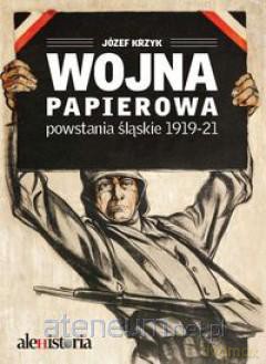 Wojna papierowa Powstania śląskie 1919-1921 - Józef Krzyk [KSIĄŻKA]