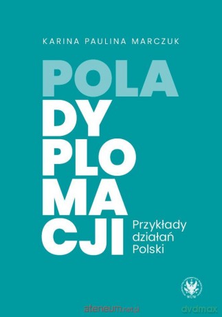 Pola dyplomacji. Przykłady działań Polski - Karina Paulina Marczuk [KSIĄŻKA]