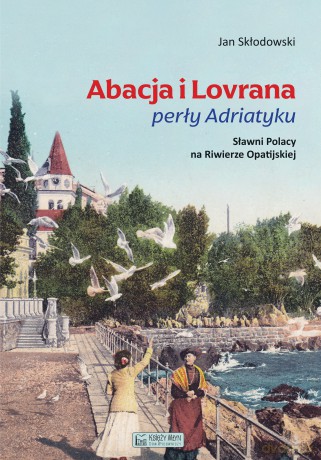 Abacja i Lovrana perły Adriatyku. Sławni Polacy na Riwierze Opatijskiej - Jan Skłodowski [KSIĄŻKA]