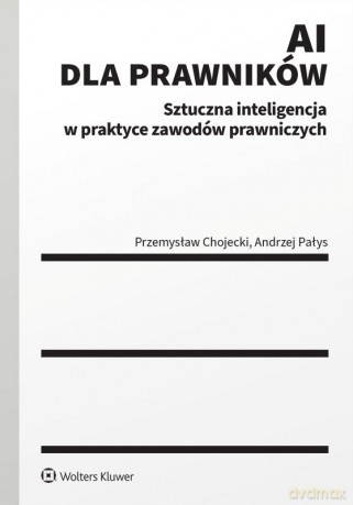 AI dla prawników. Sztuczna inteligencja w praktyce zawodów prawniczych - Przemysław Chojecki, Andrzej Pałys [KSIĄŻKA]