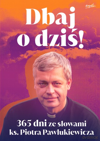Dbaj o dziś! 365 dni ze słowami ks. Piotra Pawlukiewicza - Piotr Pawlukiewicz [KSIĄŻKA]