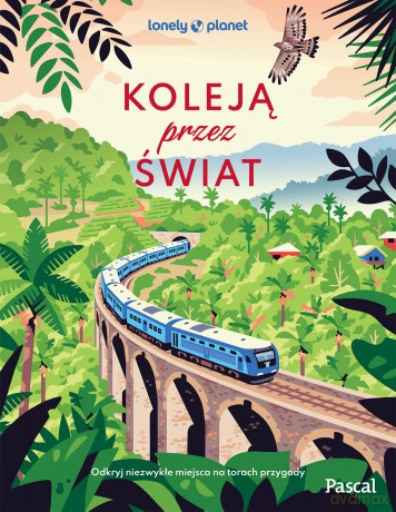 Koleją przez świat. Odkryj niezwykłe miejsca na torach przygody. Lonely Planet [KSIĄŻKA]