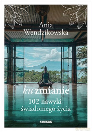 Ku zmianie. 102 nawyki świadomego życia - Anna Wendzikowska [KSIĄŻKA]