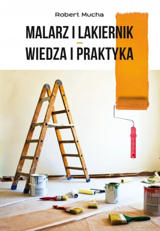 Malarz i lakiernik. Wiedza i praktyka - Robert Mucha [KSIĄŻKA]