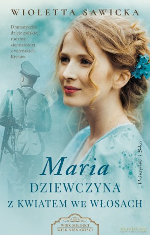 Maria. Dziewczyna z kwiatem we włosach. Wiek miłości, wiek nienawiści (Tom 3) - Wioletta Sawicka [KSIĄŻKA]