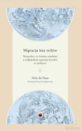 Migracja bez mitów. Wszystko, co trzeba wiedzieć o najbardziej spornej kwestii w polityce - Hein de Haas [KSIĄŻKA]