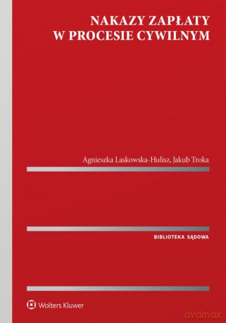 Nakazy zapłaty w procesie cywilnym - Agnieszka Laskowska-Hulisz, Jakub Troka [KSIĄŻKA]