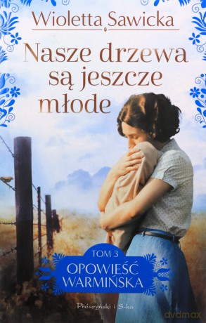 Nasze drzewa są jeszcze młode. Opowieść warmińska (Tom 3) - Wioletta Sawicka [KSIĄŻKA]