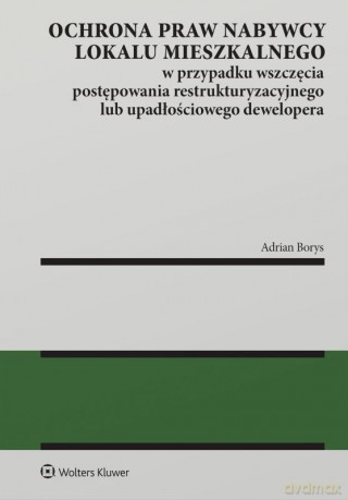 Ochrona praw nabywcy lokalu mieszkalnego w przypadku wszczęcia postępowania restrukturyzacyjnego lub upadłościowego dewelopera - Adrian Borys [KSIĄŻKA]