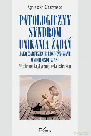 Patologiczny syndrom unikania żądań jako zaburzenie rozpoznawane wśród osób z ASD w stronę krytycznej dekonstrukcji - Agnieszka Cieszyńska [KSIĄŻKA]