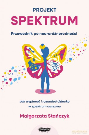 Projekt spektrum. Jak wspierać i rozumieć dziecko w spektrum autyzmu - Małgorzata Stańczyk [KSIĄŻKA]