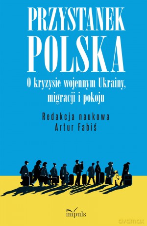 Przystanek Polska o kryzysie wojennym Ukrainy migracji i pokoju [KSIĄŻKA]
