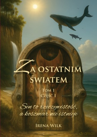 Sen to rzeczywistość, a koszmar nie istnieje. Za ostatnim światem (Tom 1. Część 1) - Irena Wilk [KSIĄŻKA]