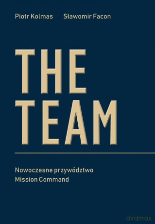The Team. Nowoczesne przywództwo Mission Command - Piotr Kolmas, Sławomir Facon [KSIĄŻKA]