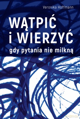 Wątpić i wierzyć. Gdy pytania nie milkną - Veronika Hoffmann [KSIĄŻKA]