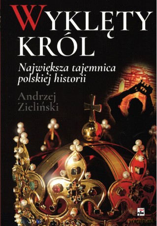 Wyklęty król. Największa tajemnica polskiej historii - Andrzej Zieliński [KSIĄŻKA]