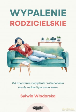 Wypalenie rodzicielskie. Od zmęczenia, zwątpienia i zniechęcenia do siły, radości i poczucia sensu - Sylwia Włodarska [KSIĄŻKA]