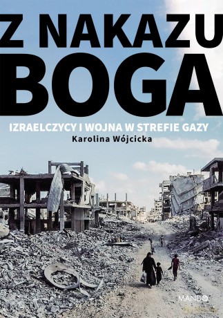 Z nakazu Boga. Izraelczycy i wojna w Strefie Gazy - Karolina Wójcicka [KSIĄŻKA]