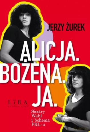 Alicja. Bożena. Ja. Siostry Wahl i bohema PRL-u - Jerzy Żurek [KSIĄŻKA]