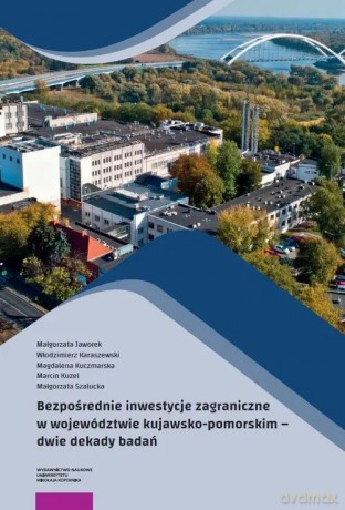 Bezpośrednie inwestycje zagraniczne w województwie kujawsko-pomorskim - Jaworek Małgorzata, Karaszewski Włodzimierz, Kuczmarska Magdalena, Kuzel Marcin, Szałucka Małgorzat [KSIĄŻKA]
