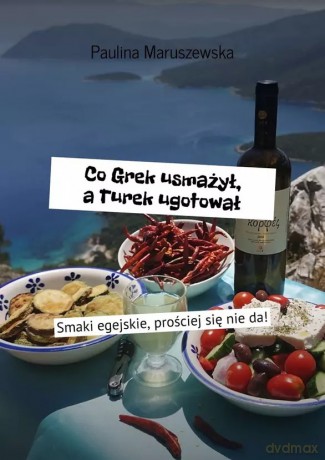 Co Grek usmażył, a Turek ugotował - Paulina Maruszewska [KSIĄŻKA]