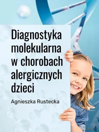 Diagnostyka molekularna w chorobach alergicznych dzieci - Rustecka Agnieszka [KSIĄŻKA]