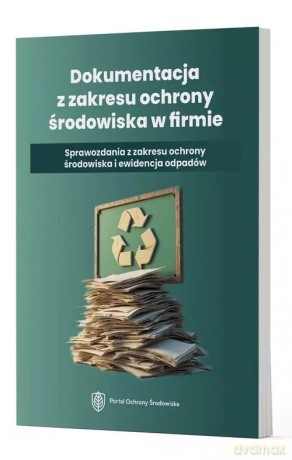 Dokumentacja z zakresu ochrony środowiska w firmie - Sprawozdania z zakresu ochrony środowiska i ewi [KSIĄŻKA]