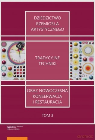 Dziedzictwo rzemiosła artystycznego tradycyjne techniki oraz nowoczesna konserwacja i restauracja (Tom 3) - Piotr Niemcewicz, Adam Kaźmierczak [KSIĄŻKA]