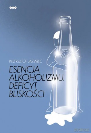 Esencja alkoholizmu. Deficyt bliskości - Jaźwiec Krzysztof [KSIĄŻKA]