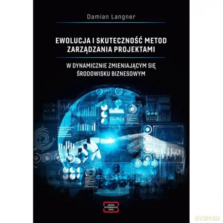 Ewolucja i skuteczność metod zarządzania projektami w dynamicznie zmieniającym się środowisku biznesowym - Langner Damian [KSIĄŻKA]
