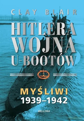 Hitlera wojna U-Bootów (Tom 1) Myśliwi 1939-1942 - Blair Clay [KSIĄŻKA]