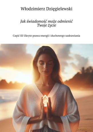 Jak świadomość może odmienić Twoje życie. Część III - Włodzimierz Dzięgielewski [KSIĄŻKA]