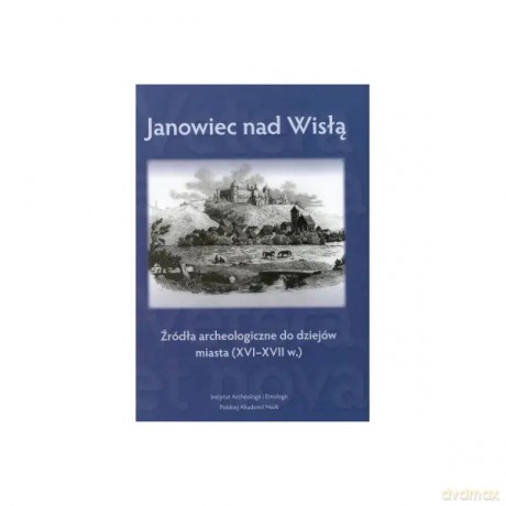 Janowiec nad Wisłą. Źródła archeologiczne do dziejów miasta (XVI-XVII w.) [KSIĄŻKA]
