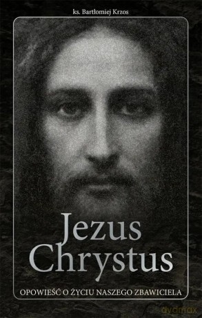 Jezus Chrystus opowieść o życiu naszego Zbawiciela - ks. Bartłomiej Krzos [KSIĄŻKA]