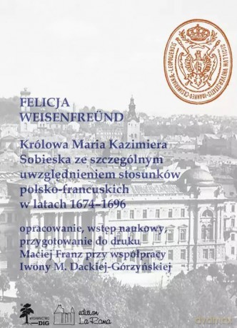 Królowa Maria Kazimiera Sobieska ze szczególnym uwzględnieniem stosunków polsko-francuskich w latach 1674-1696 - Weisenfreünd Felicja [KSIĄŻKA]