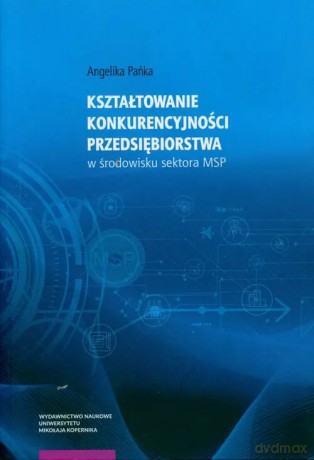 Kształtowanie konkurencyjności przedsiębiorstwa w środowisku sektora MSP - Pańka Angelika [KSIĄŻKA]