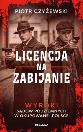 Licencja na zabijanie. Wyroki sądów podziemnych w okupowanej Polsce - Piotr Czyżewski [KSIĄŻKA]