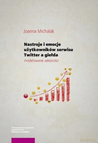 Nastroje i emocje użytkowników serwisu Twitter a giełda: - Joanna Michalak [KSIĄŻKA]