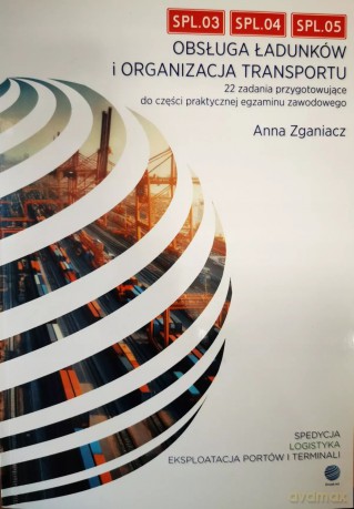Obsługa Ładunków I Organizacja Transportu 22 Zadania Przygotowujące Do Części Praktycznej Egzaminu Zawodowego - ANNA ZGANIACZ [KSIĄŻKA]