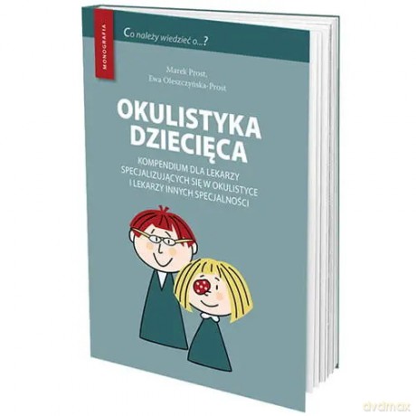 Okulistyka dziecięca kompendium dla lekarzy specjalizujących się w okulistyce i lekarzy innych specj - Prost Marek, Oleszczyńska-Prost Ewa [KSIĄŻKA]