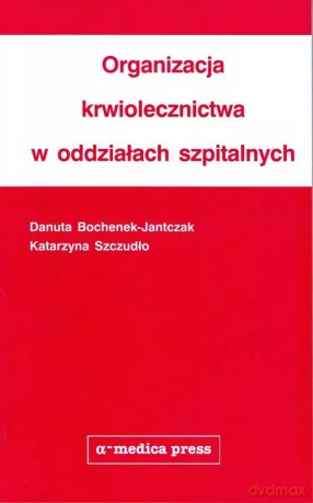 Organizacja krwiolecznictwa w oddziałach szpitalnych - Bochenek-Jantczak Danuta, Szczudło Katarzyna [KSIĄŻKA]