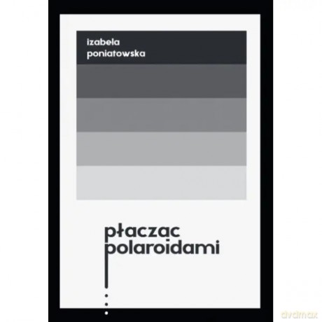 Płacząc polaroidami - Poniatowska Izabela [KSIĄŻKA]
