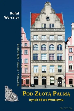 Pod Złotą Palmą. Rynek 58 we Wrocławiu - Rafał Werszler [KSIĄŻKA]
