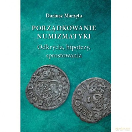 Porządkowanie numizmatyki. Odkrycia, hipotezy, sprostowania - Dariusz Marzęta [KSIĄŻKA]