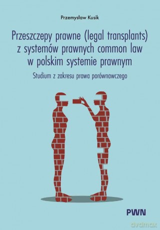 Przeszczepy prawne (legal transplants) z systemów prawnych common law w polskim systemie prawnym. Studium z zakresu prawa porównawczego - Przemysław Kusik [KSIĄŻKA]